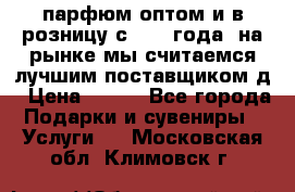 парфюм оптом и в розницу с 2008 года, на рынке мы считаемся лучшим поставщиком д › Цена ­ 900 - Все города Подарки и сувениры » Услуги   . Московская обл.,Климовск г.